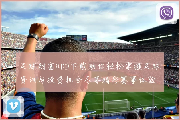 足球财富app下载助你轻松掌握足球资讯与投资机会尽享精彩赛事体验