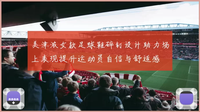 美津浓女款足球鞋碎钉设计助力场上表现提升运动员自信与舒适感