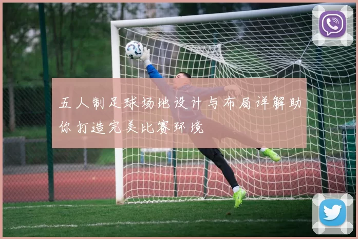 五人制足球场地设计与布局详解助你打造完美比赛环境