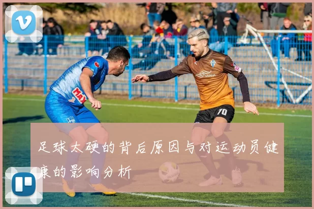 足球太硬的背后原因与对运动员健康的影响分析