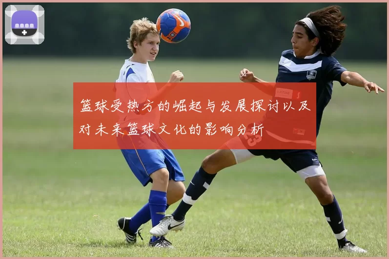 篮球受热方的崛起与发展探讨以及对未来篮球文化的影响分析