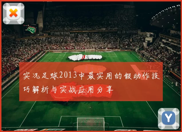 实况足球2013中最实用的假动作技巧解析与实战应用分享